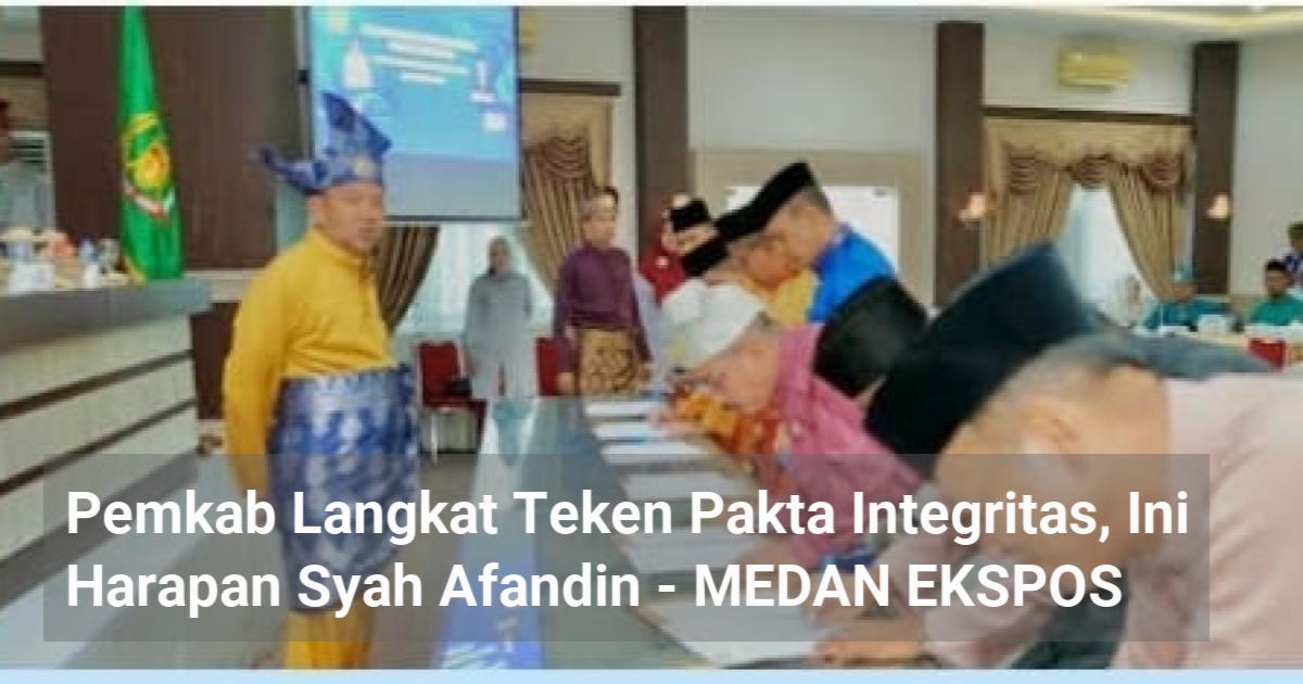 Pemkab Langkat Teken Pakta Integritas Ini Harapan Syah Afandin MEDAN EKSPOS