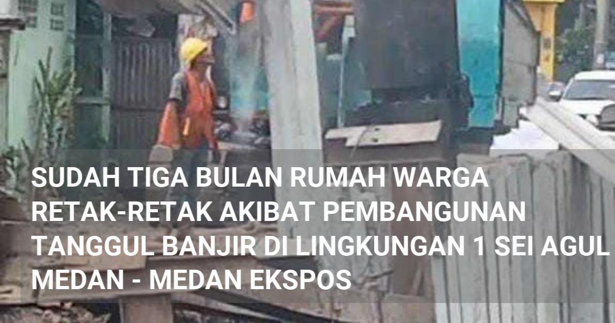 Sudah Tiga Bulan Rumah Warga Retak Retak Akibat Pembangunan Tanggul Banjir Di Lingkungan Sei